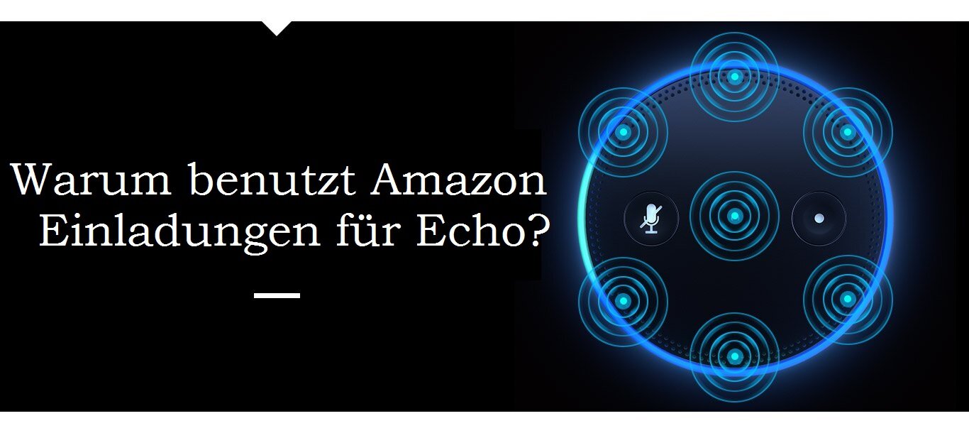 Warum benutzt Amazon Einladungen für Echo?